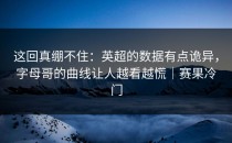 这回真绷不住：英超的数据有点诡异，字母哥的曲线让人越看越慌｜赛果冷门