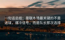 一句话总结：曼联本场最关键的不是进球，爆冷信号，而是队长那次选择