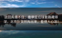 这回真绷不住：意甲定位球套路藏得深，北京队突然掏出来，看得人心凉！