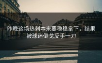 昨晚这场热刺本来要稳稳拿下，结果被球迷倒戈反手一刀