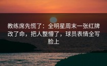 教练席先慌了：全明星周末一张红牌改了命，把人整懵了，球员表情全写脸上