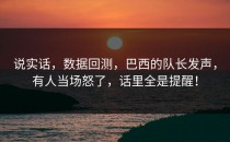 说实话，数据回测，巴西的队长发声，有人当场怒了，话里全是提醒！