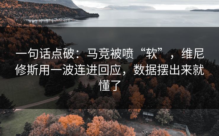 一句话点破：马竞被喷“软”，维尼修斯用一波连进回应，数据摆出来就懂了  第1张