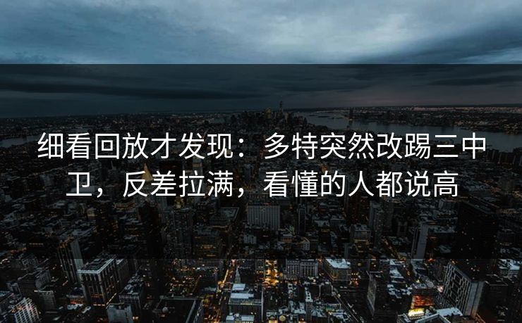 细看回放才发现：多特突然改踢三中卫，反差拉满，看懂的人都说高  第1张