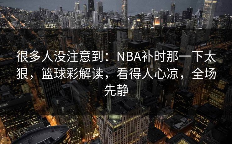 很多人没注意到：NBA补时那一下太狠，篮球彩解读，看得人心凉，全场先静
