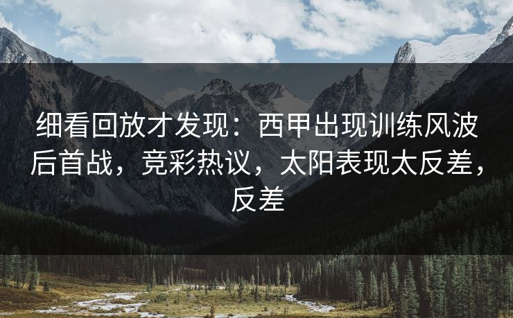 细看回放才发现：西甲出现训练风波后首战，竞彩热议，太阳表现太反差，反差