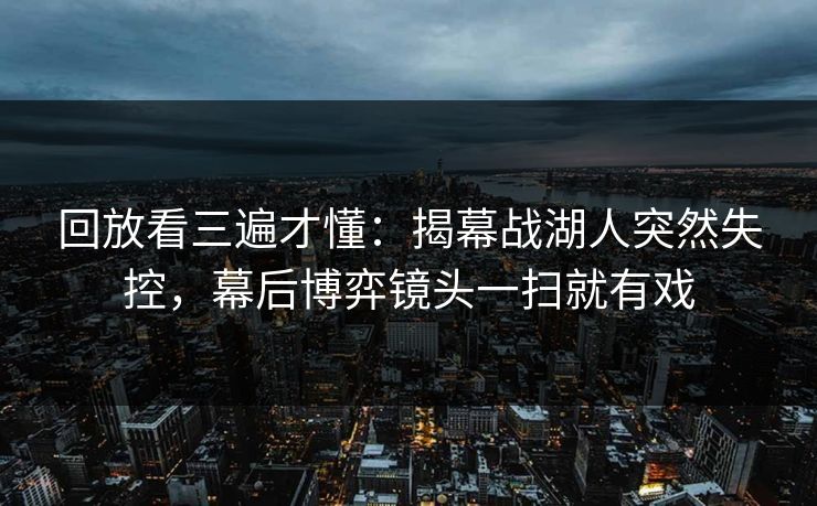 回放看三遍才懂：揭幕战湖人突然失控，幕后博弈镜头一扫就有戏  第1张