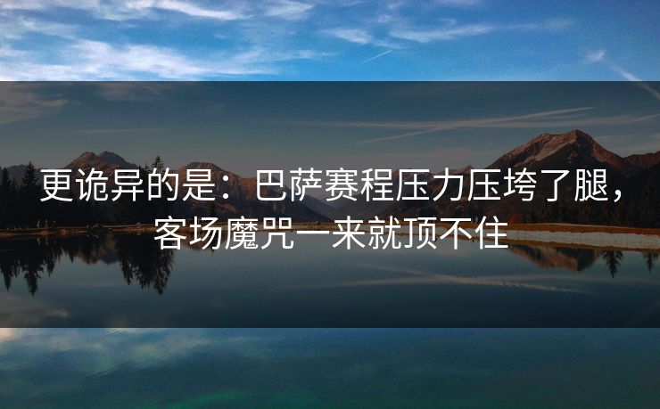 更诡异的是：巴萨赛程压力压垮了腿，客场魔咒一来就顶不住  第1张