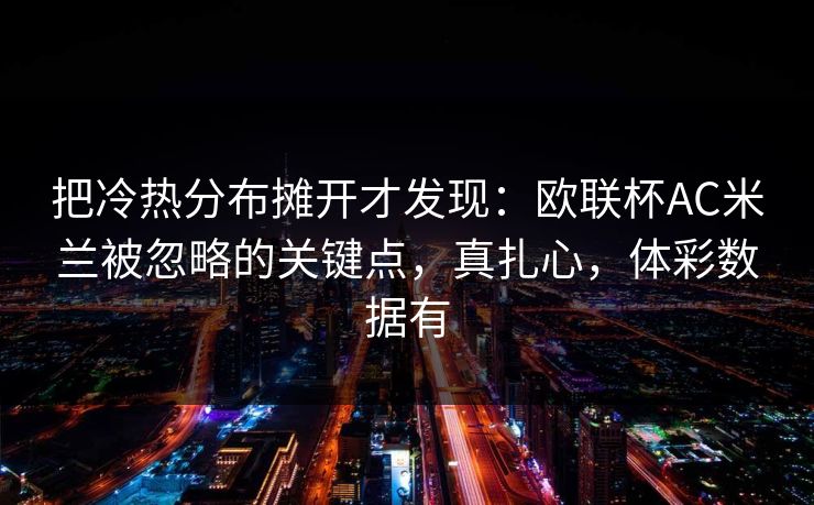 把冷热分布摊开才发现：欧联杯AC米兰被忽略的关键点，真扎心，体彩数据有  第1张