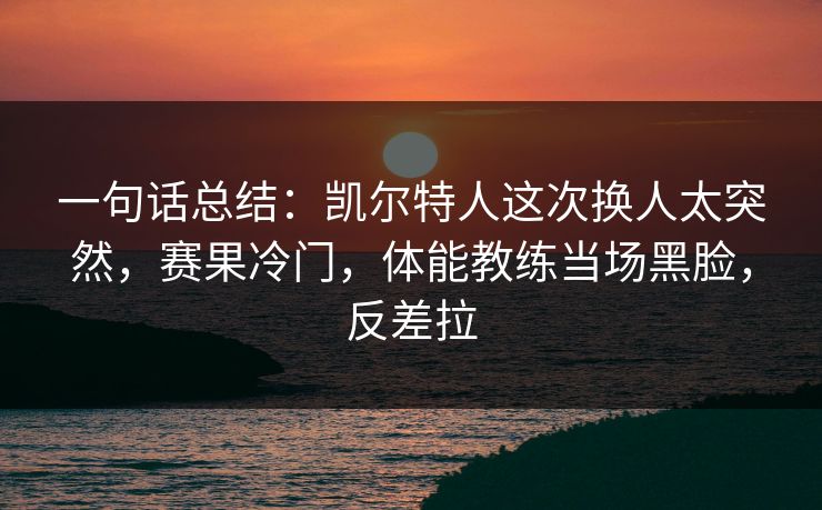 一句话总结：凯尔特人这次换人太突然，赛果冷门，体能教练当场黑脸，反差拉  第1张