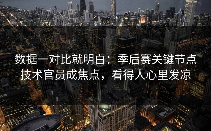 数据一对比就明白：季后赛关键节点技术官员成焦点，看得人心里发凉  第1张