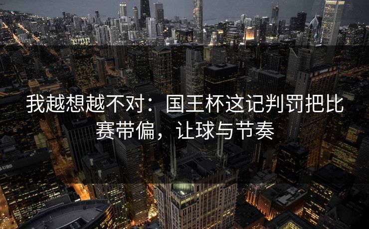 我越想越不对：国王杯这记判罚把比赛带偏，让球与节奏  第1张