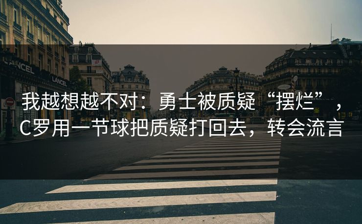 我越想越不对：勇士被质疑“摆烂”，C罗用一节球把质疑打回去，转会流言  第1张