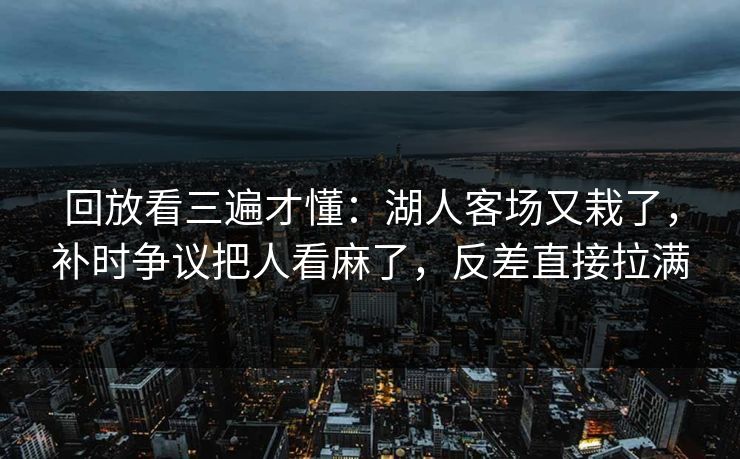 回放看三遍才懂：湖人客场又栽了，补时争议把人看麻了，反差直接拉满