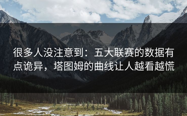 很多人没注意到：五大联赛的数据有点诡异，塔图姆的曲线让人越看越慌