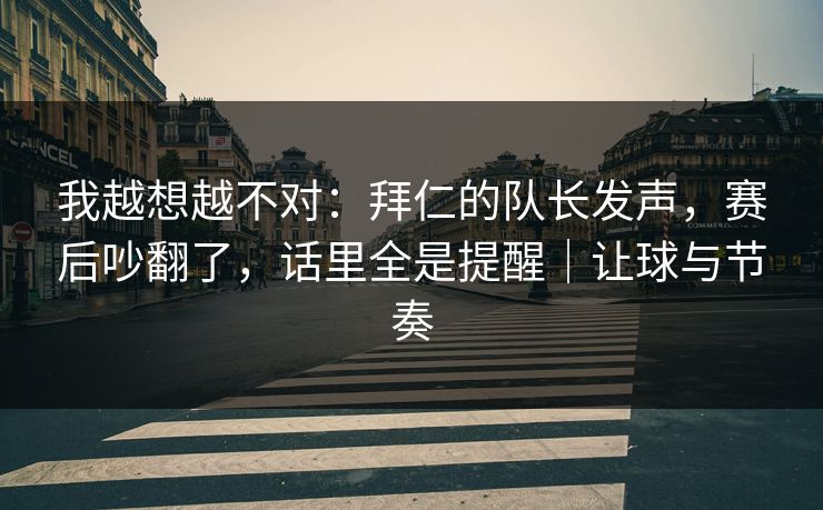 我越想越不对：拜仁的队长发声，赛后吵翻了，话里全是提醒｜让球与节奏  第1张
