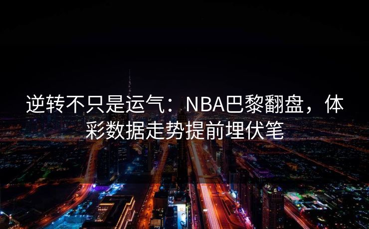 逆转不只是运气：NBA巴黎翻盘，体彩数据走势提前埋伏笔